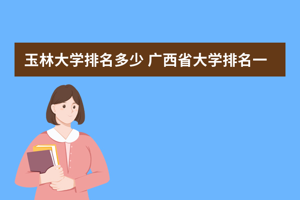 玉林大学排名多少 广西省大学排名一览表及分数线是多少